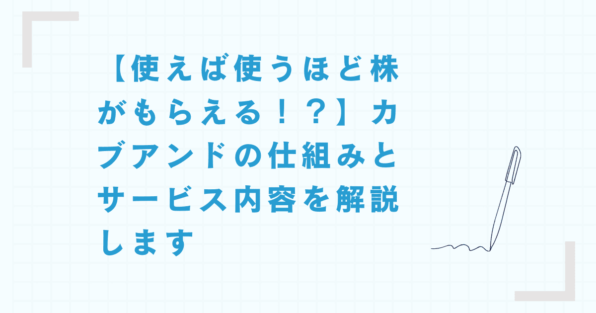 【使えば使うほど株がもらえる！？】カブアンドの仕組みとサービス内容を解説します